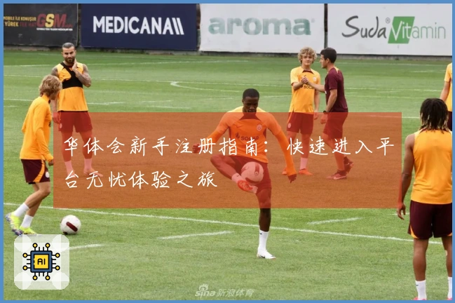 华体会新手注册指南：快速进入平台无忧体验之旅