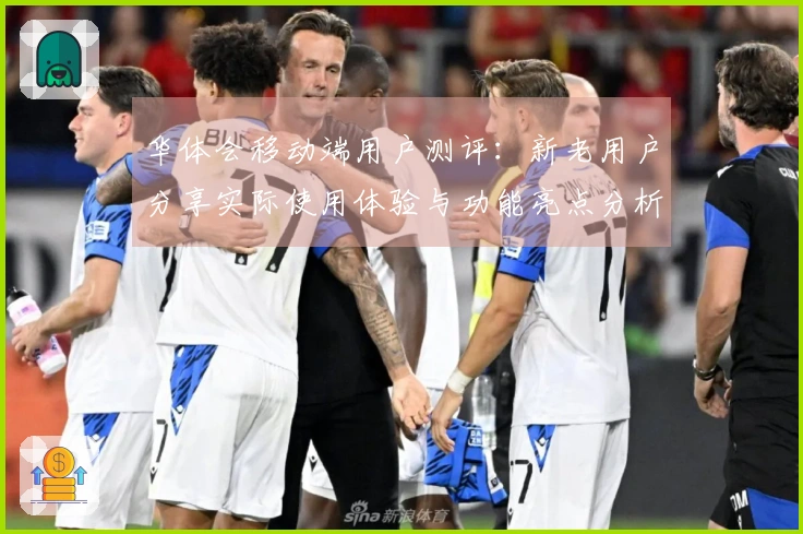 华体会移动端用户测评：新老用户分享实际使用体验与功能亮点分析