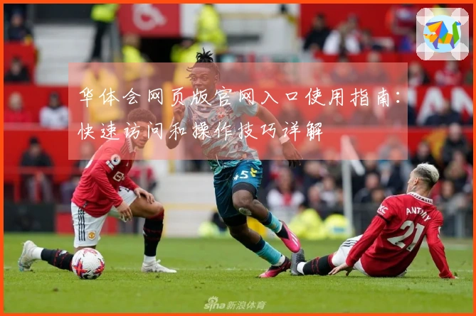华体会网页版官网入口使用指南:快速访问和操作技巧详解