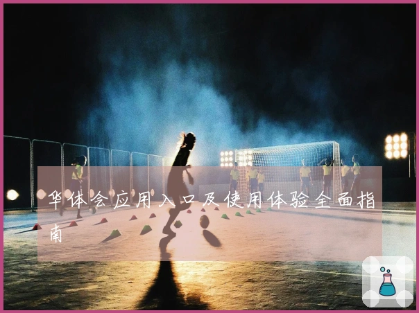 华体会应用入口及使用体验全面指南