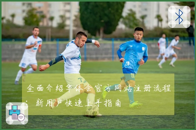 全面介绍华体会官方网站注册流程:新用户快速上手指南