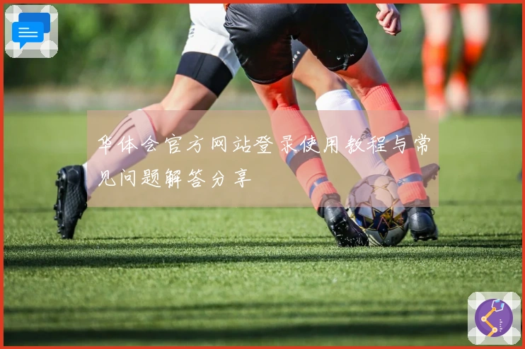 华体会官方网站登录使用教程与常见问题解答分享