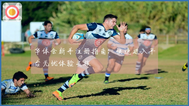 华体会新手注册指南:快速进入平台无忧体验之旅