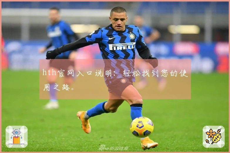 hth官网入口说明：轻松找到您的使用之路。