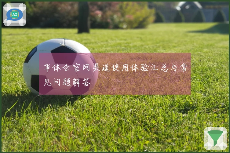 华体会官网渠道使用体验汇总与常见问题解答