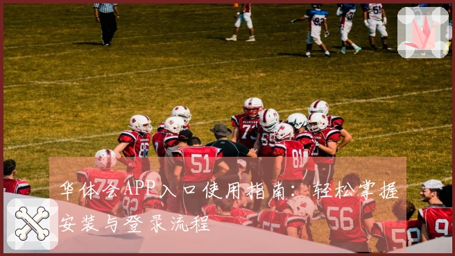 华体会APP入口使用指南：轻松掌握安装与登录流程