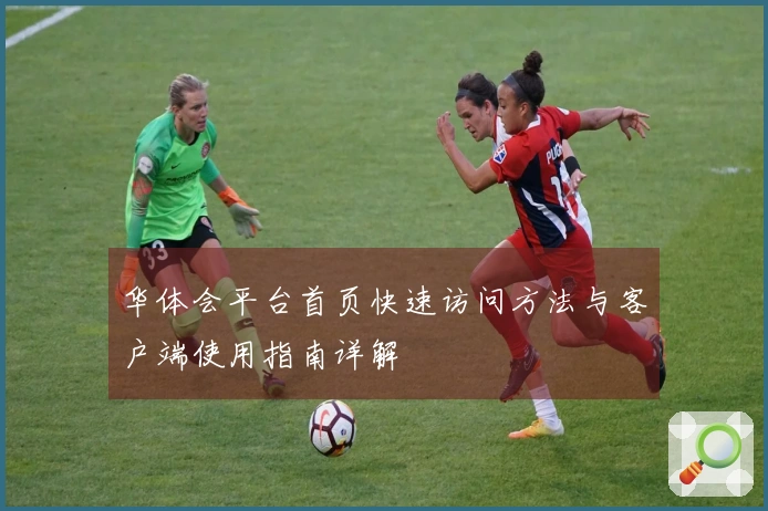 华体会平台首页快速访问方法与客户端使用指南详解