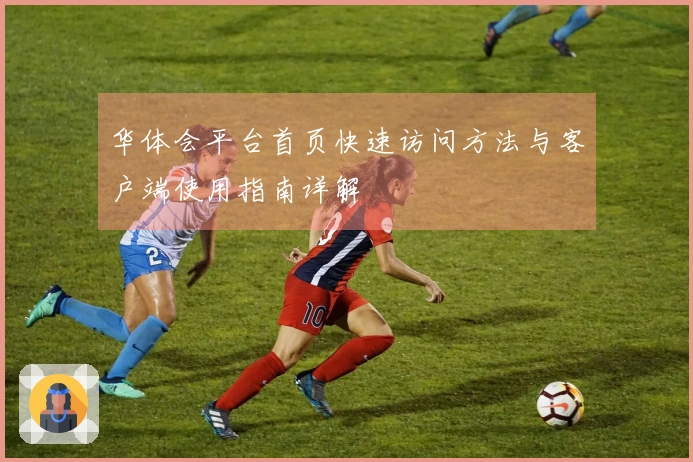 华体会平台首页快速访问方法与客户端使用指南详解