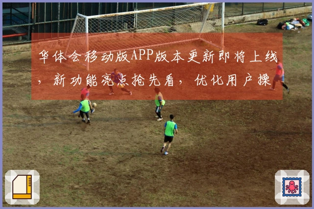 华体会移动版APP版本更新即将上线，新功能亮点抢先看，优化用户操作体验