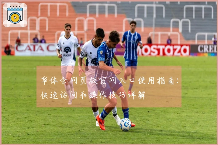 华体会网页版官网入口使用指南：快速访问和操作技巧详解