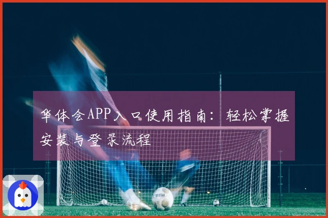 华体会APP入口使用指南：轻松掌握安装与登录流程