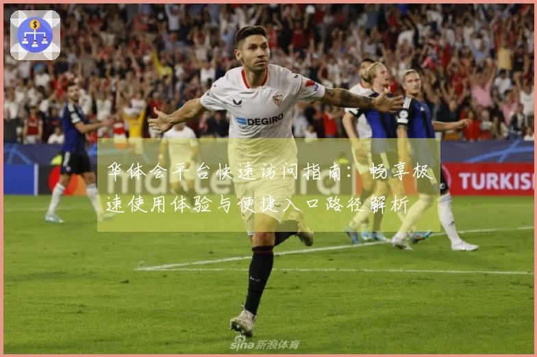 华体会平台快速访问指南：畅享极速使用体验与便捷入口路径解析