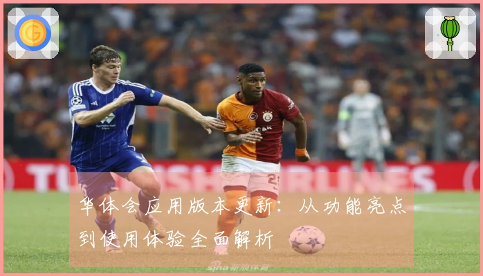 华体会应用版本更新：从功能亮点到使用体验全面解析
