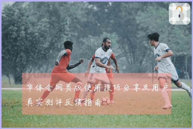 华体会网页版使用技巧分享及用户真实测评反馈指南