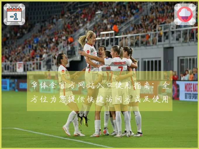 华体会官方网站入口使用指南：全方位为您提供快捷访问方式及使用技巧分享