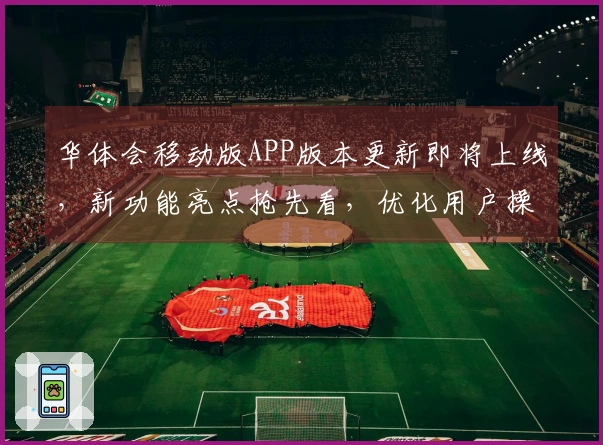 华体会移动版APP版本更新即将上线，新功能亮点抢先看，优化用户操作体验