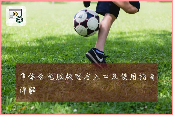 华体会电脑版官方入口及使用指南详解